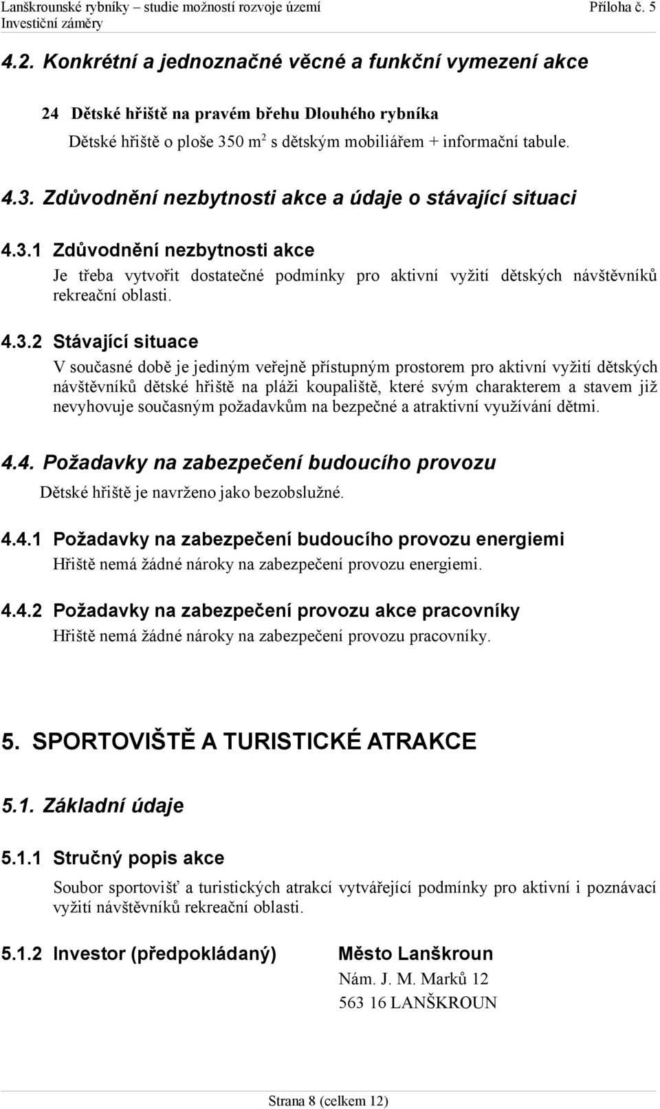 prostorem pro aktivní vyžití dětských návštěvníků dětské hřiště na pláži koupaliště, které svým charakterem a stavem již nevyhovuje současným požadavkům na bezpečné a atraktivní využívání dětmi. 4.