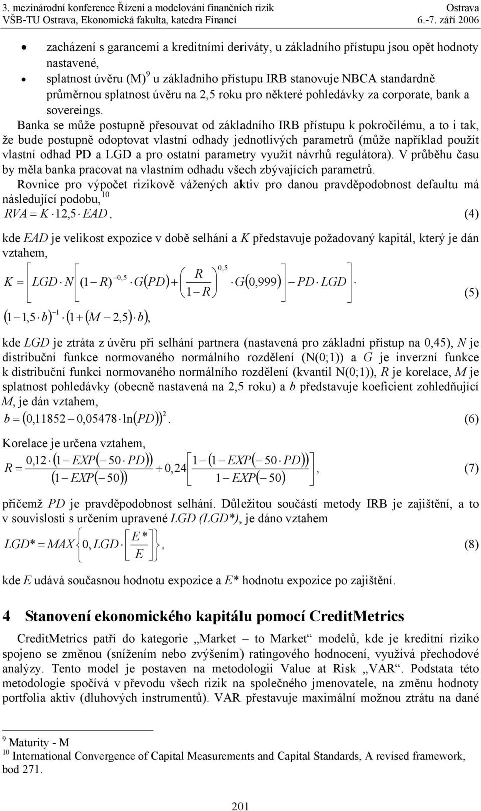 Baka se může postupě přesouvat od základího IRB přístupu k pokročlému, a to tak, že bude postupě odoptovat vlastí odhady jedotlvých parametrů (může apříklad použít vlastí odhad PD a LGD a pro ostatí