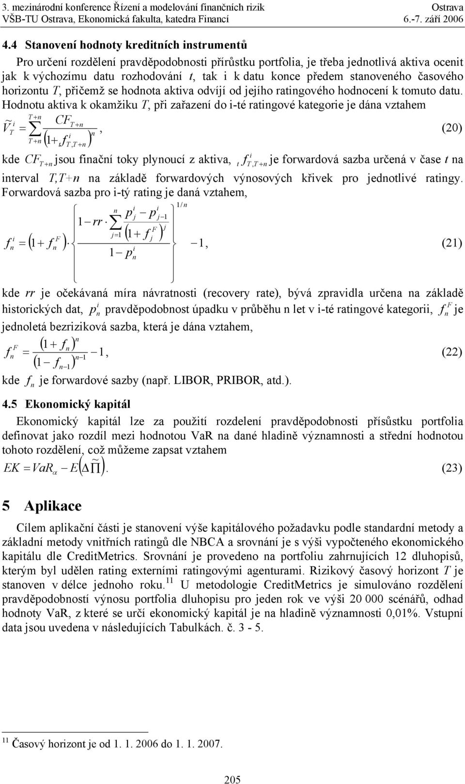 Hodotu aktva k okamžku T, př zařazeí do -té ratgové kategore je dáa vztahem T + CFT + VT =, (20) T + ( 1+ t ft, T + ) kde CF T + jsou fačí toky plyoucí z aktva, t f T, T + je forwardová sazba určeá v