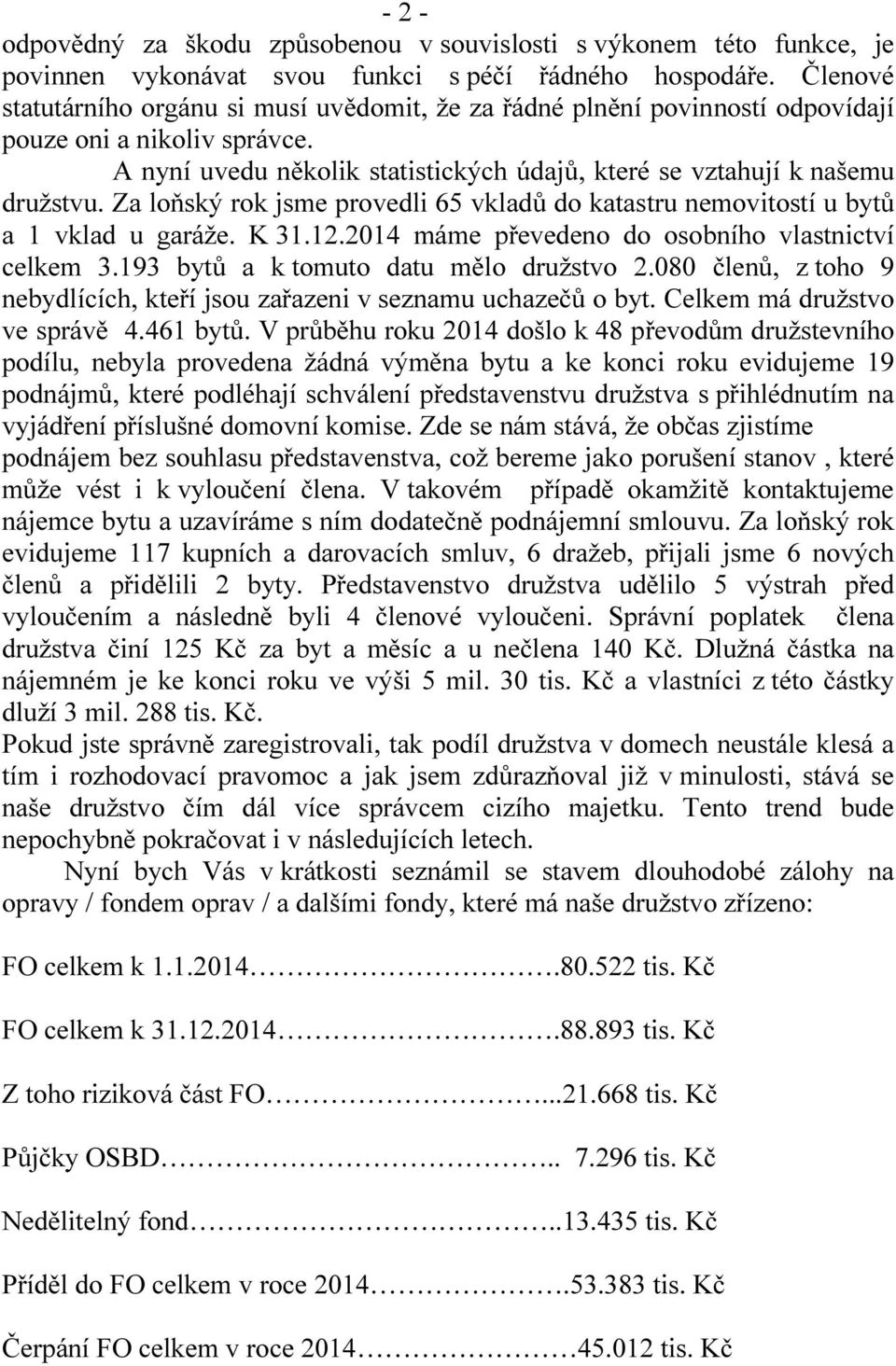 Za loňský rok jsme provedli 65 vkladů do katastru nemovitostí u bytů a 1 vklad u garáže. K 31.12.2014 máme převedeno do osobního vlastnictví celkem 3.193 bytů a k tomuto datu mělo družstvo 2.