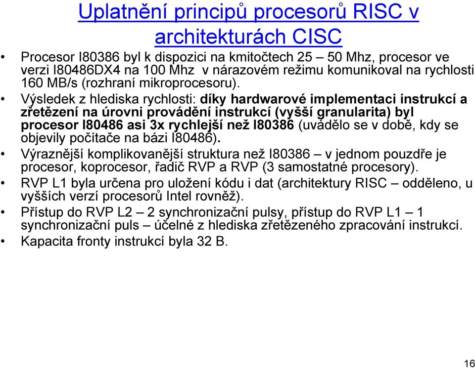 Výsledek z hlediska rychlosti: díky hardwarové implementaci instrukcí a zřetězení na úrovni provádění instrukcí (vyšší granularita) byl procesor I80486 asi 3x rychlejší než I80386 (uvádělo se v době,