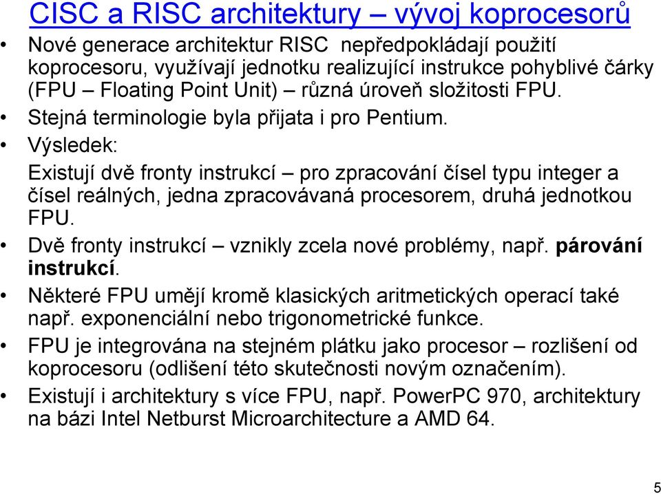 Výsledek: Existují dvě fronty instrukcí pro zpracování čísel typu integer a čísel reálných, jedna zpracovávaná procesorem, druhá jednotkou FPU. Dvě fronty instrukcí vznikly zcela nové problémy, např.