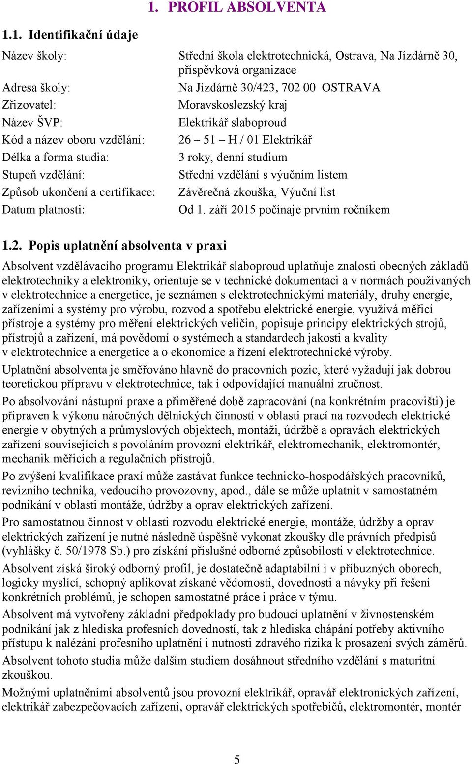 ŠVP: Elektrikář slaboproud Kód a název oboru vzdělání: 26 51 H / 01 Elektrikář Délka a forma studia: 3 roky, denní studium Stupeň vzdělání: Střední vzdělání s výučním listem Způsob ukončení a