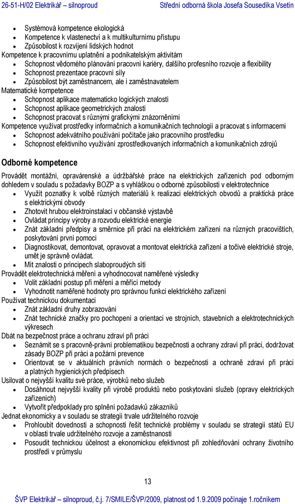 aplikace matematicko logických znalostí Schopnost aplikace geometrických znalostí Schopnost pracovat s různými grafickými znázorněními Kompetence využívat prostředky informačních a komunikačních