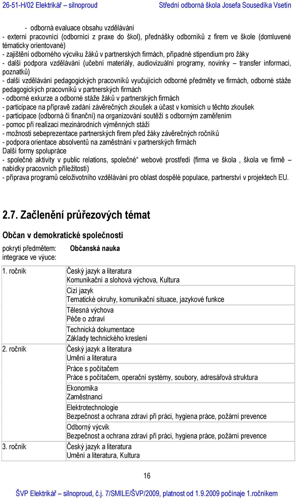 pracovníků vyučujících odborné předměty ve firmách, odborné stáže pedagogických pracovníků v partnerských firmách - odborné exkurze a odborné stáže žáků v partnerských firmách - participace na