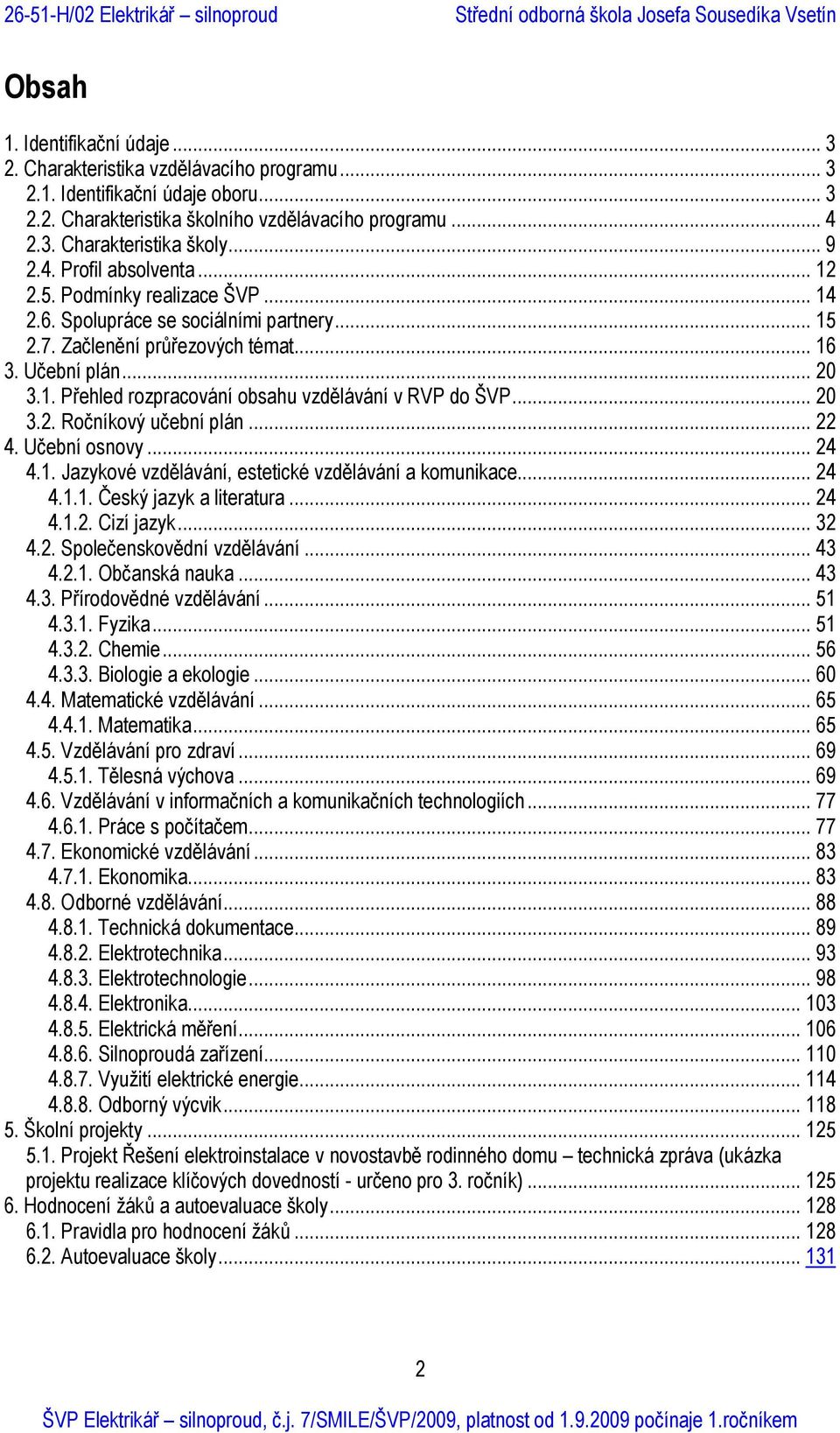 .. 20 3.2. Ročníkový učební plán... 22 4. Učební osnovy... 24 4.1. Jazykové vzdělávání, estetické vzdělávání a komunikace... 24 4.1.1. Český jazyk a literatura... 24 4.1.2. Cizí jazyk... 32 4.2. Společenskovědní vzdělávání.