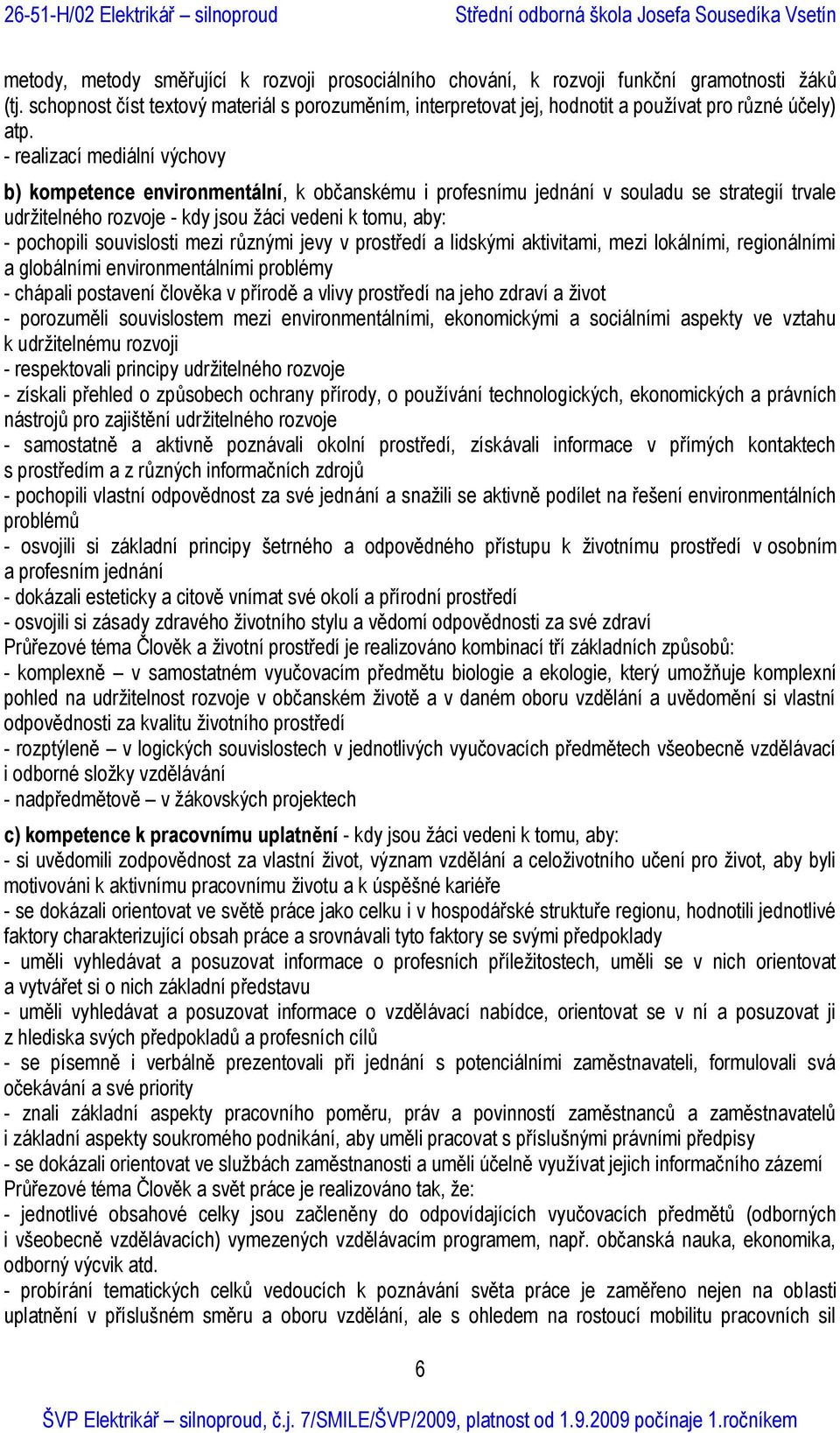 - realizací mediální výchovy b) kompetence environmentální, k občanskému i profesnímu jednání v souladu se strategií trvale udržitelného rozvoje - kdy jsou žáci vedeni k tomu, aby: - pochopili