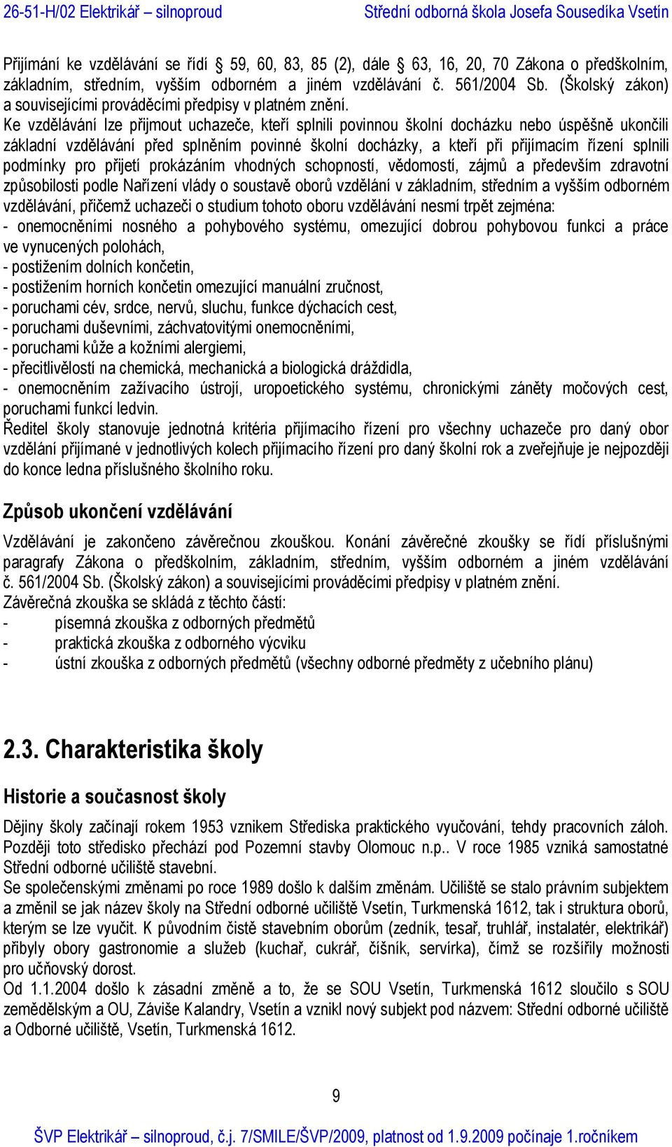 Ke vzdělávání lze přijmout uchazeče, kteří splnili povinnou školní docházku nebo úspěšně ukončili základní vzdělávání před splněním povinné školní docházky, a kteří při přijímacím řízení splnili