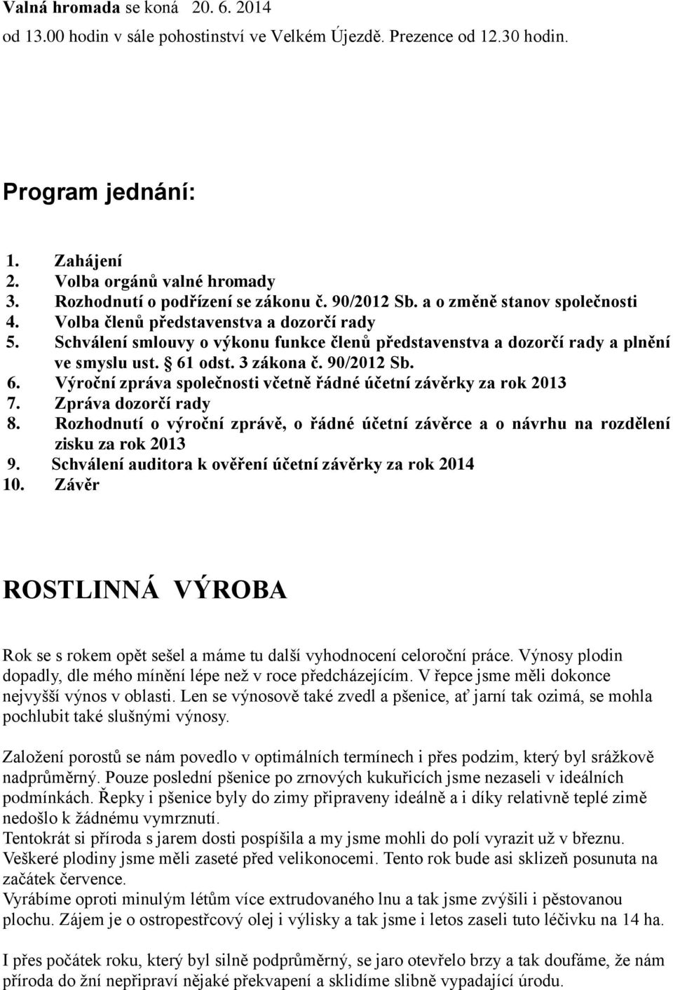 Schválení smlouvy o výkonu funkce členů představenstva a dozorčí rady a plnění ve smyslu ust. 61 odst. 3 zákona č. 90/2012 Sb. 6. Výroční zpráva společnosti včetně řádné účetní závěrky za rok 2013 7.