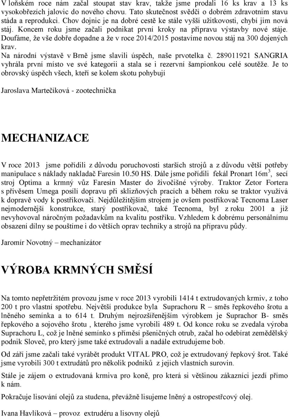 Doufáme, že vše dobře dopadne a že v roce 2014/2015 postavíme novou stáj na 300 dojených krav. Na národní výstavě v Brně jsme slavili úspěch, naše prvotelka č.