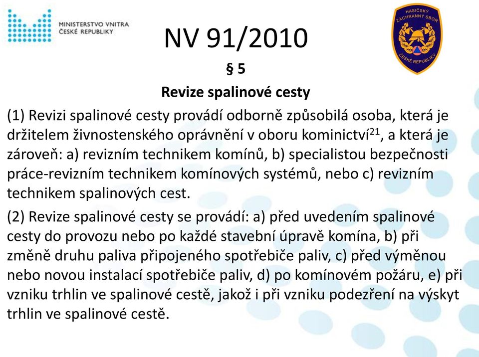 (2) Revize spalinové cesty se provádí: a) před uvedením spalinové cesty do provozu nebo po každé stavební úpravě komína, b) při změně druhu paliva připojeného spotřebiče