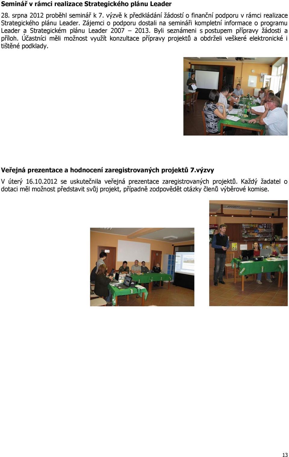 Zájemci o podporu dostali na semináři kompletní informace o programu Leader a Strategickém plánu Leader 2007 2013. Byli seznámeni s postupem přípravy žádosti a příloh.