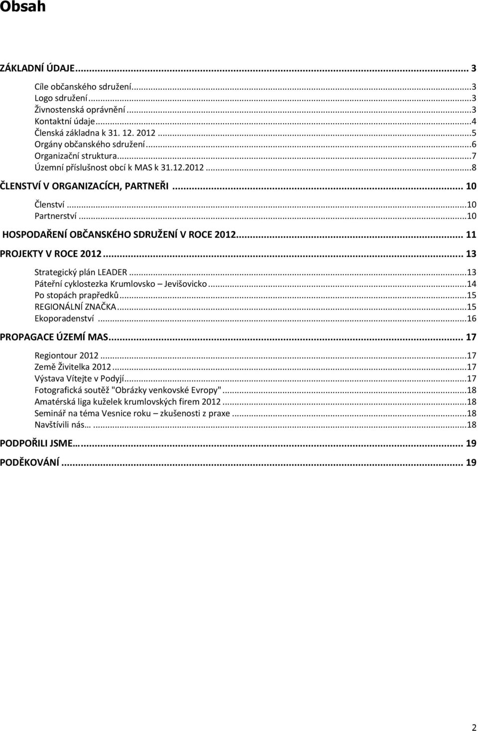 .. 11 PROJEKTY V ROCE 2012... 13 Strategický plán LEADER...13 Páteřní cyklostezka Krumlovsko Jevišovicko...14 Po stopách prapředků...15 REGIONÁLNÍ ZNAČKA...15 Ekoporadenství...16 PROPAGACE ÚZEMÍ MAS.