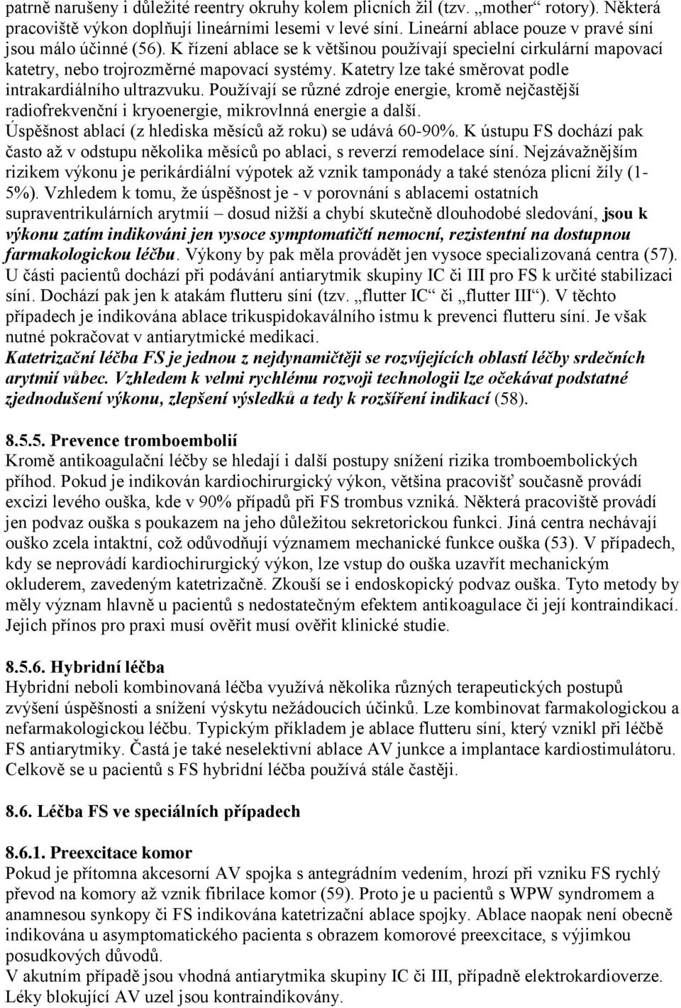 Katetry lze také směrovat podle intrakardiálního ultrazvuku. Používají se různé zdroje energie, kromě nejčastější radiofrekvenční i kryoenergie, mikrovlnná energie a další.