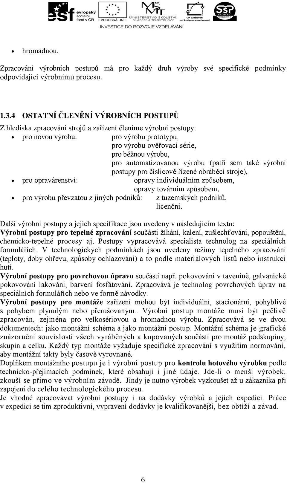 automatizovanou výrobu (patří sem také výrobní postupy pro číslicově řízené obráběcí stroje), pro opravárenství: opravy individuálním způsobem, opravy továrním způsobem, pro výrobu převzatou z jiných