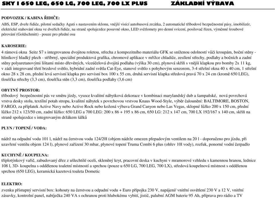 šroubové pérování (Goldschmitt) - pouze pro přední osu KAROSERIE: 4 rámová okna Seitz S7 s integrovanou dvojitou roletou, střecha z kompozitního materiálu GFK se sníženou odolností vůči kroupám,