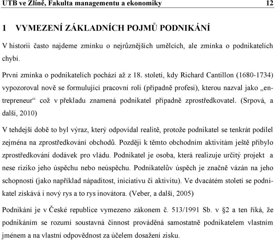 století, kdy Richard Cantillon (1680-1734) vypozoroval nově se formulující pracovní roli (případně profesi), kterou nazval jako entrepreneur což v překladu znamená podnikatel případně