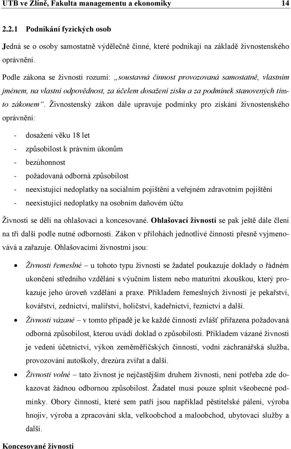 Živnostenský zákon dále upravuje podmínky pro získání živnostenského oprávnění: - dosažení věku 18 let - způsobilost k právním úkonům - bezúhonnost - požadovaná odborná způsobilost - neexistující