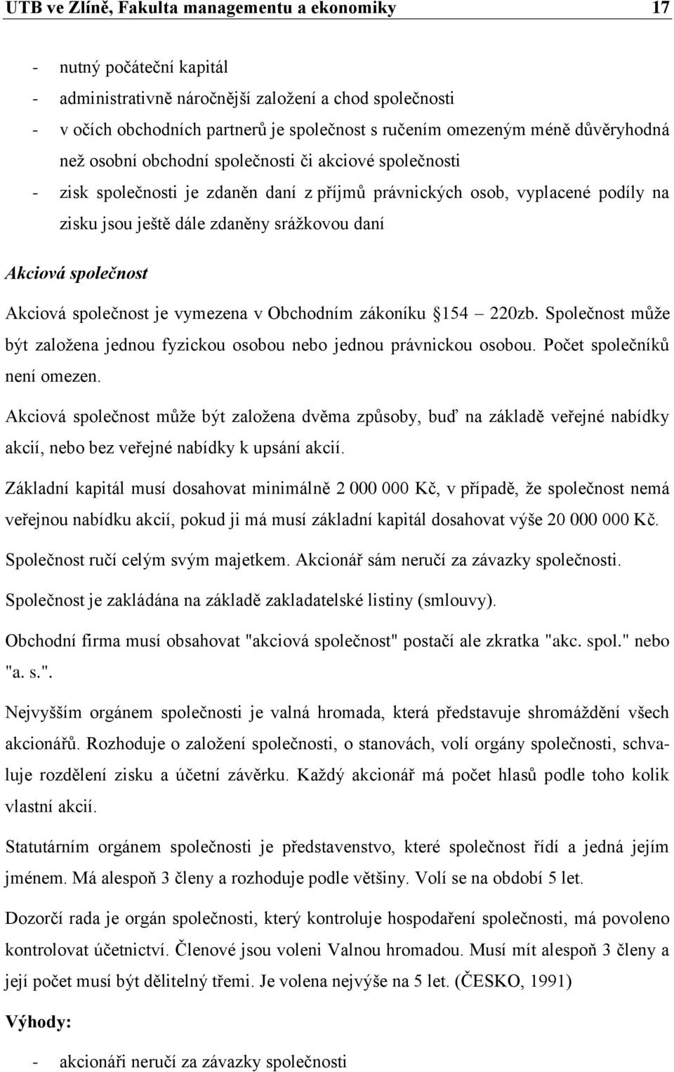 Akciová společnost Akciová společnost je vymezena v Obchodním zákoníku 154 220zb. Společnost může být založena jednou fyzickou osobou nebo jednou právnickou osobou. Počet společníků není omezen.