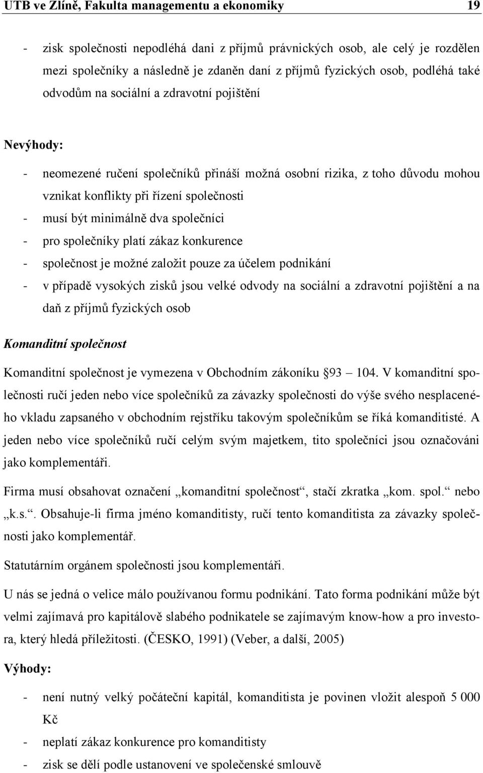 minimálně dva společníci - pro společníky platí zákaz konkurence - společnost je možné založit pouze za účelem podnikání - v případě vysokých zisků jsou velké odvody na sociální a zdravotní pojištění