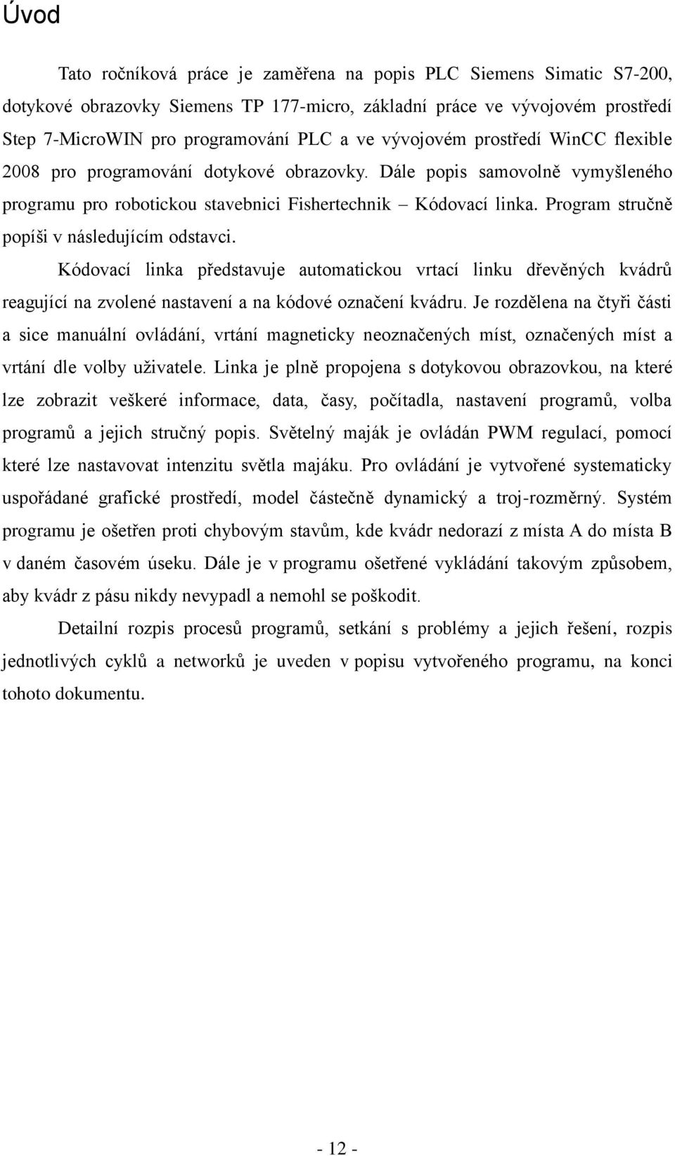 Program stručně popíši v následujícím odstavci. Kódovací linka představuje automatickou vrtací linku dřevěných kvádrů reagující na zvolené nastavení a na kódové označení kvádru.