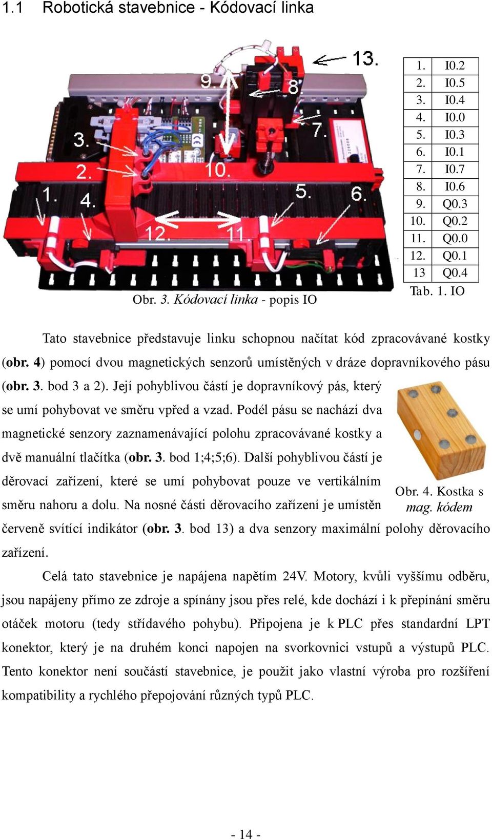 Podél pásu se nachází dva magnetické senzory zaznamenávající polohu zpracovávané kostky a dvě manuální tlačítka (obr. 3. bod 1;4;5;6).