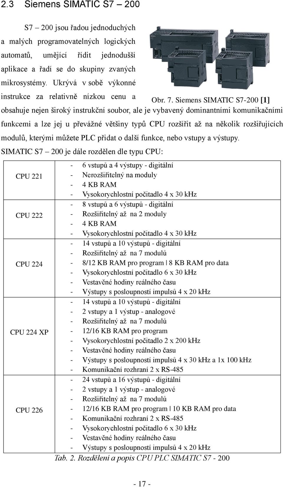 Siemens SIMATIC S7-200 [1] obsahuje nejen široký instrukční soubor, ale je vybavený dominantními komunikačními funkcemi a lze jej u převážné většiny typů CPU rozšířit až na několik rozšiřujících
