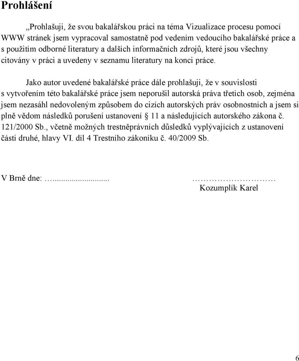 Jako autor uvedené bakalářské práce dále prohlašuji, že v souvislosti s vytvořením této bakalářské práce jsem neporušil autorská práva třetích osob, zejména jsem nezasáhl nedovoleným způsobem do