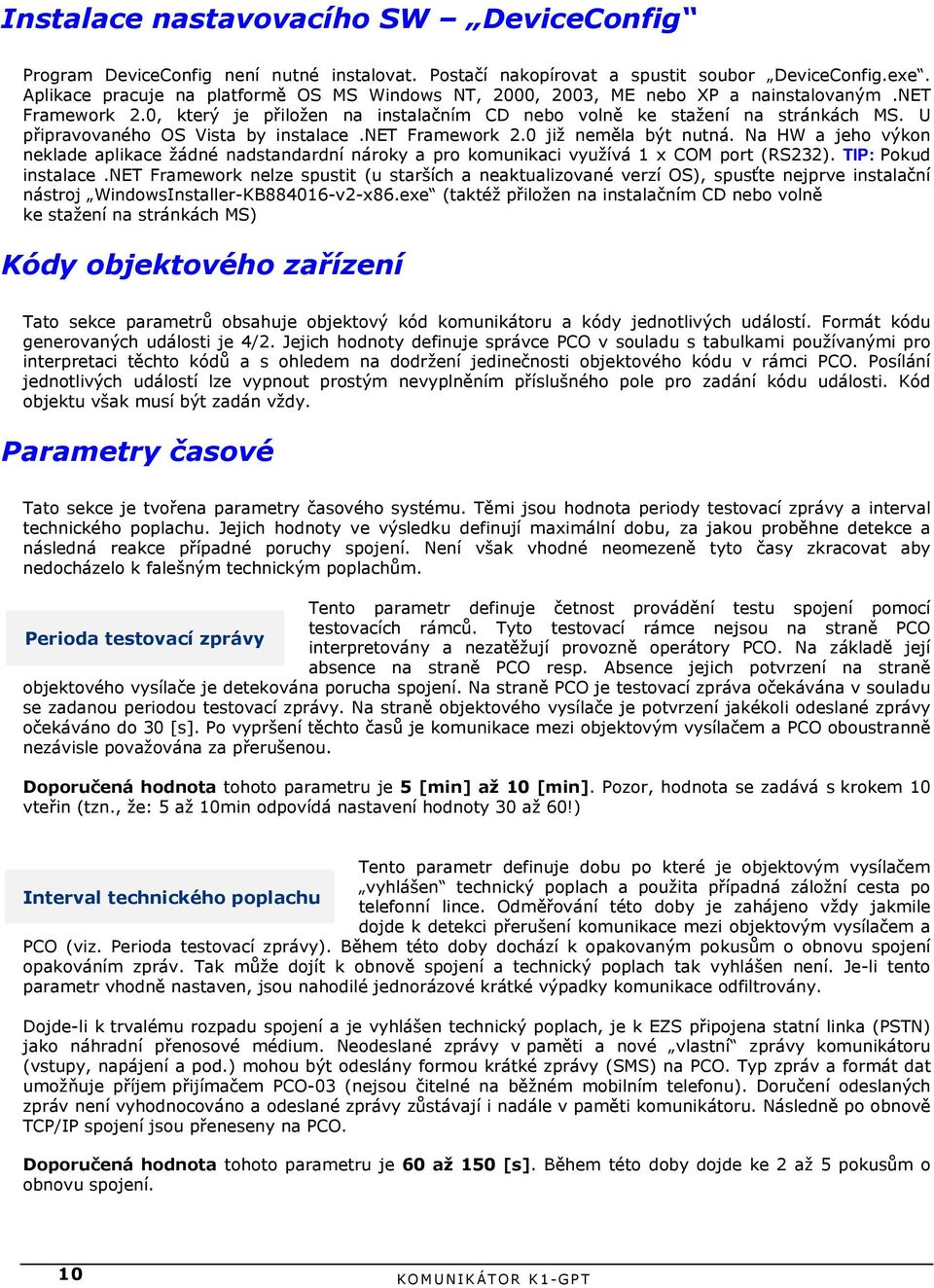 U připravovaného OS Vista by instalace.net Framework 2.0 již neměla být nutná. Na HW a jeho výkon neklade aplikace žádné nadstandardní nároky a pro komunikaci využívá 1 x COM port (RS232).