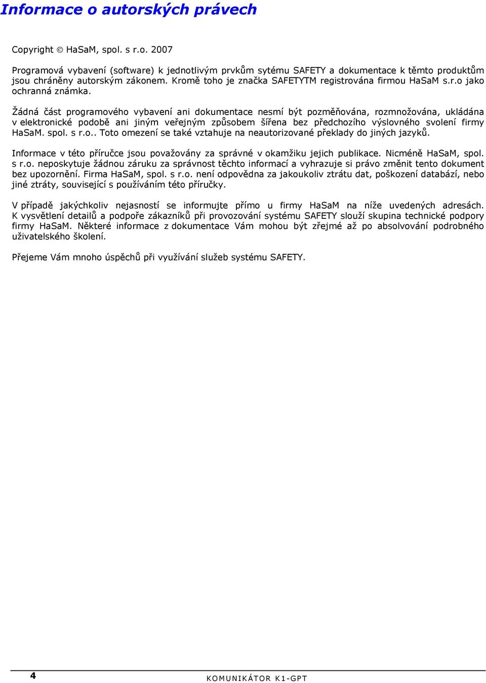 Žádná část programového vybavení ani dokumentace nesmí být pozměňována, rozmnožována, ukládána v elektronické podobě ani jiným veřejným způsobem šířena bez předchozího výslovného svolení firmy HaSaM.