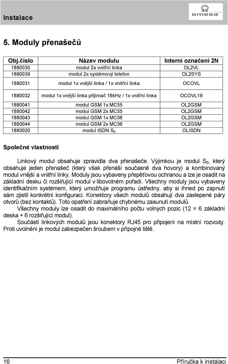 linka přijímač 16kHz / 1x vnitřní linka OCOVL16 1880041 modul GSM 1x MC55 OL2GSM 1880042 modul GSM 2x MC55 OL2GSM 1880043 modul GSM 1x MC56 OL2GSM 1880044 modul GSM 2x MC56 OL2GSM 1880020 modul ISDN