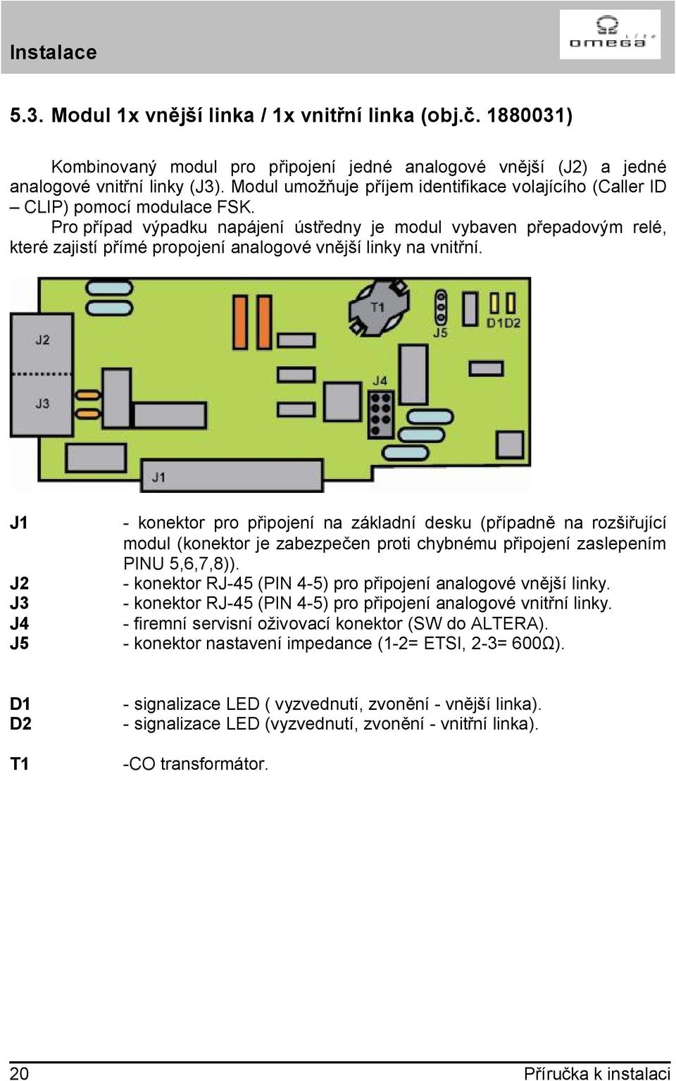 Pro případ výpadku napájení ústředny je modul vybaven přepadovým relé, které zajistí přímé propojení analogové vnější linky na vnitřní.