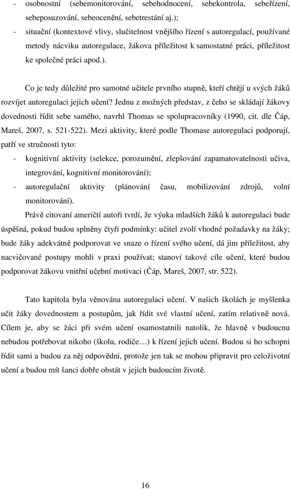 Jednu z možných představ, z čeho se skládají žákovy dovednosti řídit sebe samého, navrhl Thomas se spolupracovníky (1990, cit. dle Čáp, Mareš, 2007, s. 521-522).