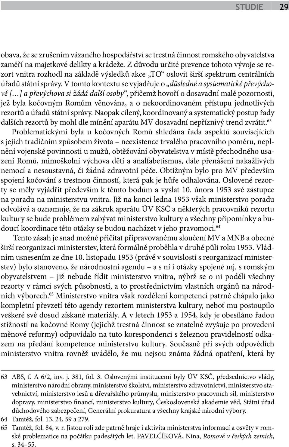 V tomto kontextu se vyjadřuje o důsledné a systematické převýchově [ ] a převýchova si žádá další osoby, přičemž hovoří o dosavadní malé pozornosti, jež byla kočovným Romům věnována, a o