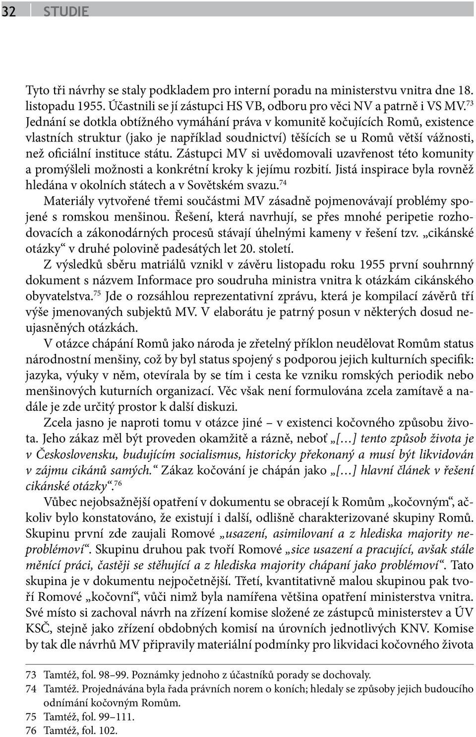 Zástupci MV si uvědomovali uzavřenost této komunity a promýšleli možnosti a konkrétní kroky k jejímu rozbití. Jistá inspirace byla rovněž hledána v okolních státech a v Sovětském svazu.