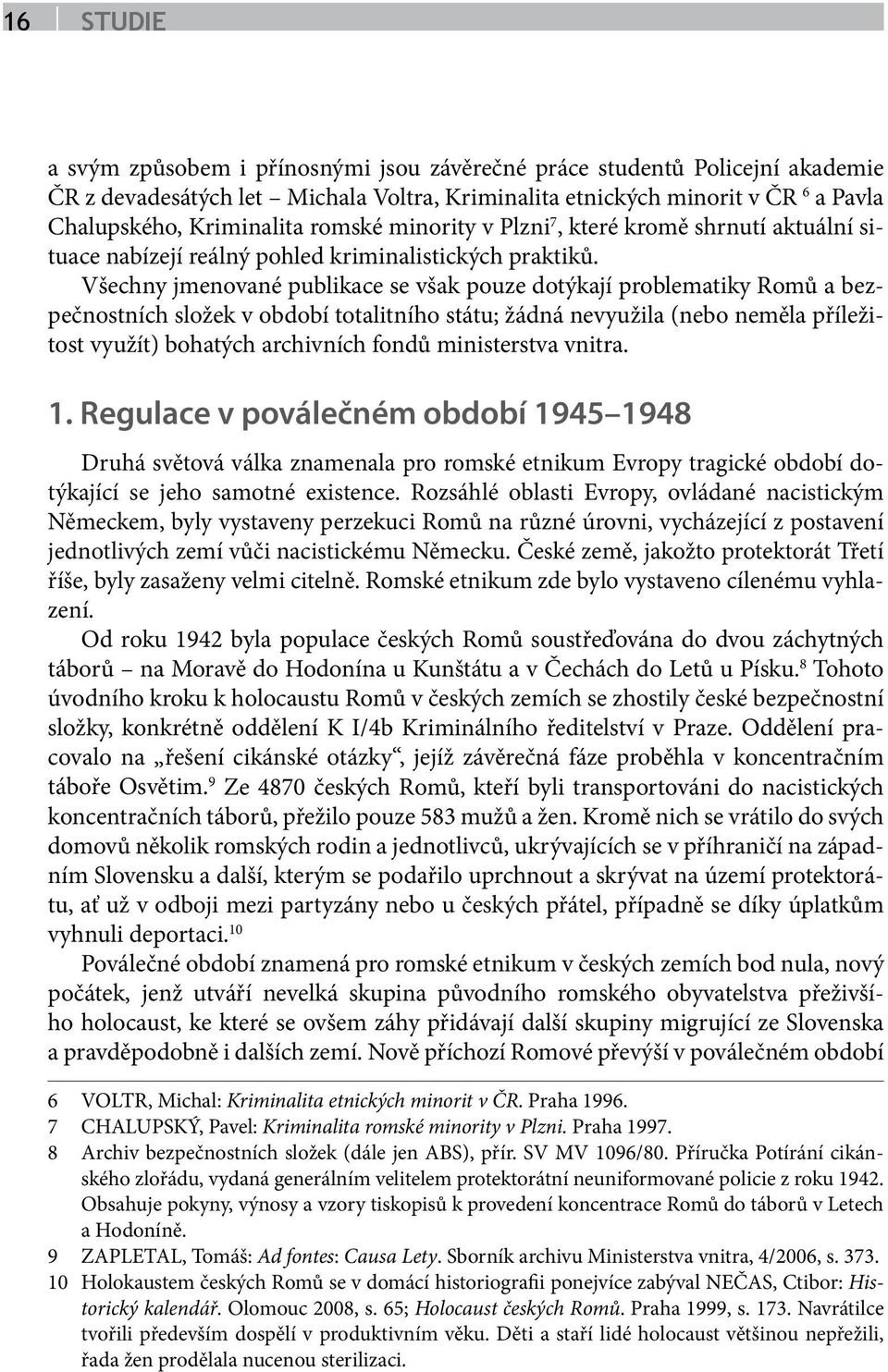 Všechny jmenované publikace se však pouze dotýkají problematiky Romů a bezpečnostních složek v období totalitního státu; žádná nevyužila (nebo neměla příležitost využít) bohatých archivních fondů