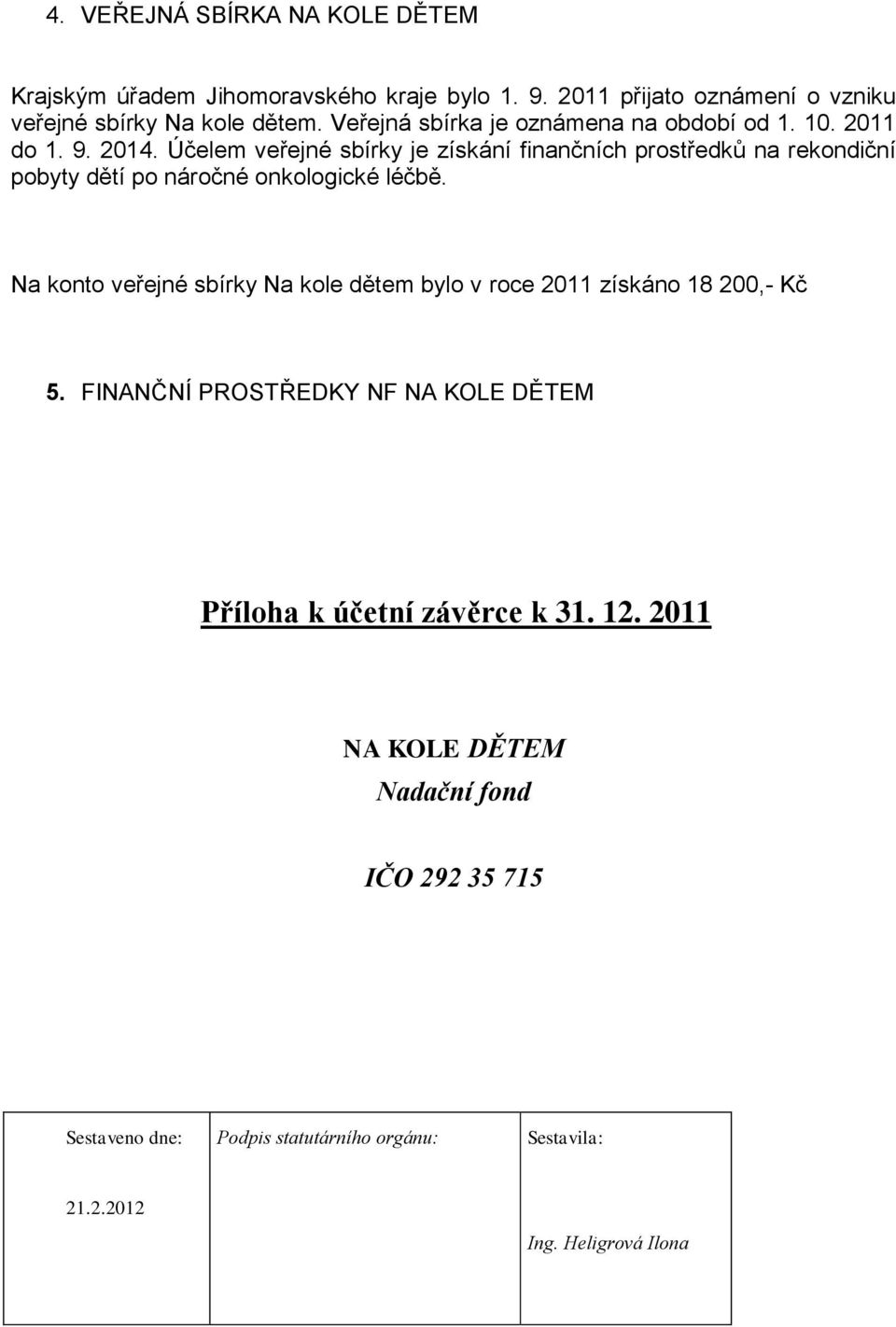 Účelem veřejné sbírky je získání finančních prostředků na rekondiční pobyty dětí po náročné onkologické léčbě.