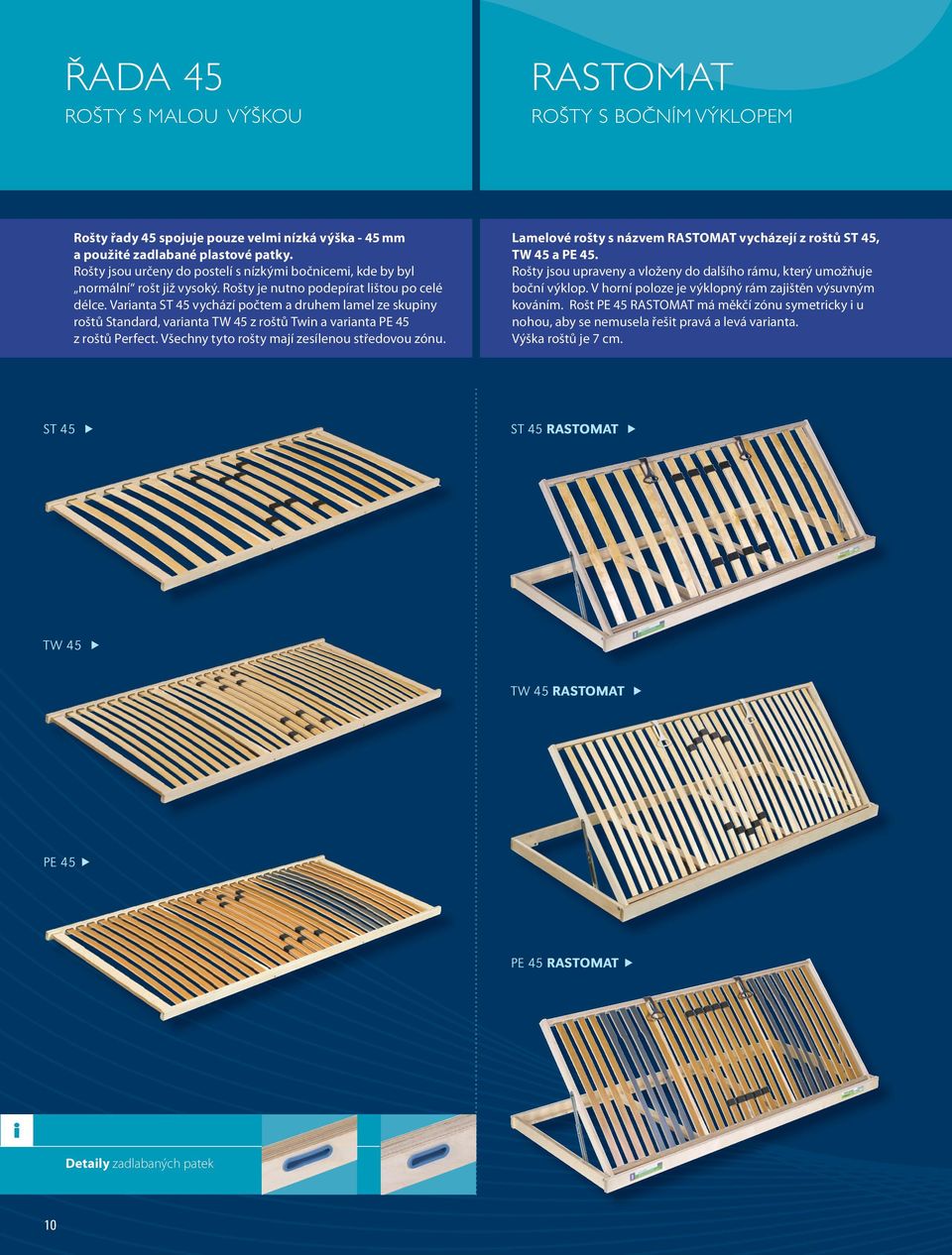 Varianta ST 45 vychází počtem a druhem lamel ze skupiny roštů Standard, varianta TW 45 z roštů Twin a varianta PE 45 z roštů Perfect. Všechny tyto rošty mají zesílenou středovou zónu.