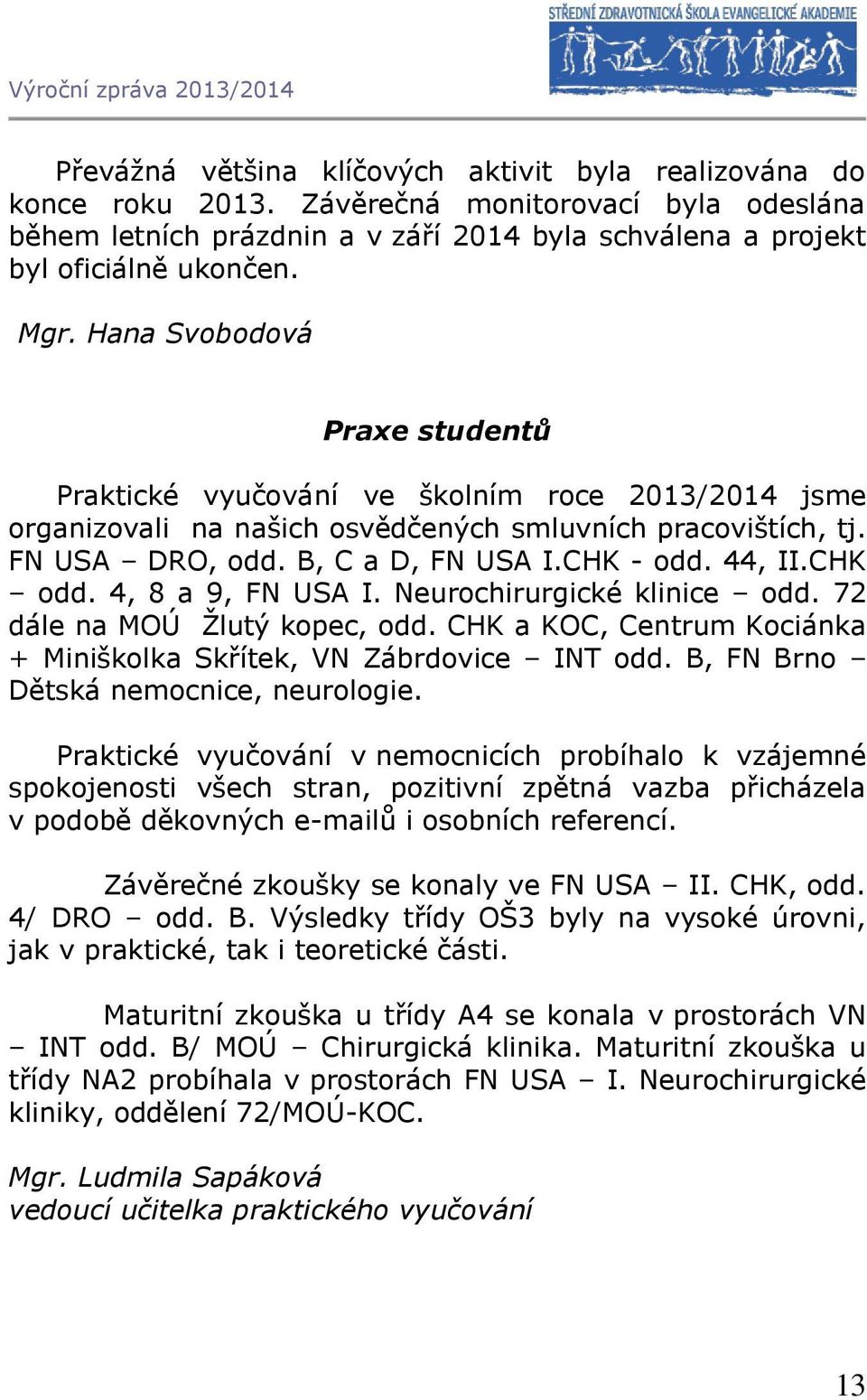 CHK odd. 4, 8 a 9, FN USA I. Neurochirurgické klinice odd. 72 dále na MOÚ Žlutý kopec, odd. CHK a KOC, Centrum Kociánka + Miniškolka Skřítek, VN Zábrdovice INT odd.