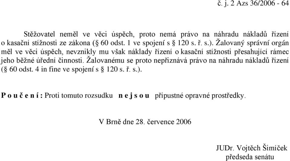 Žalovaný správní orgán měl ve věci úspěch, nevznikly mu však náklady řízení o kasační stížnosti přesahující rámec jeho běžné úřední činnosti.