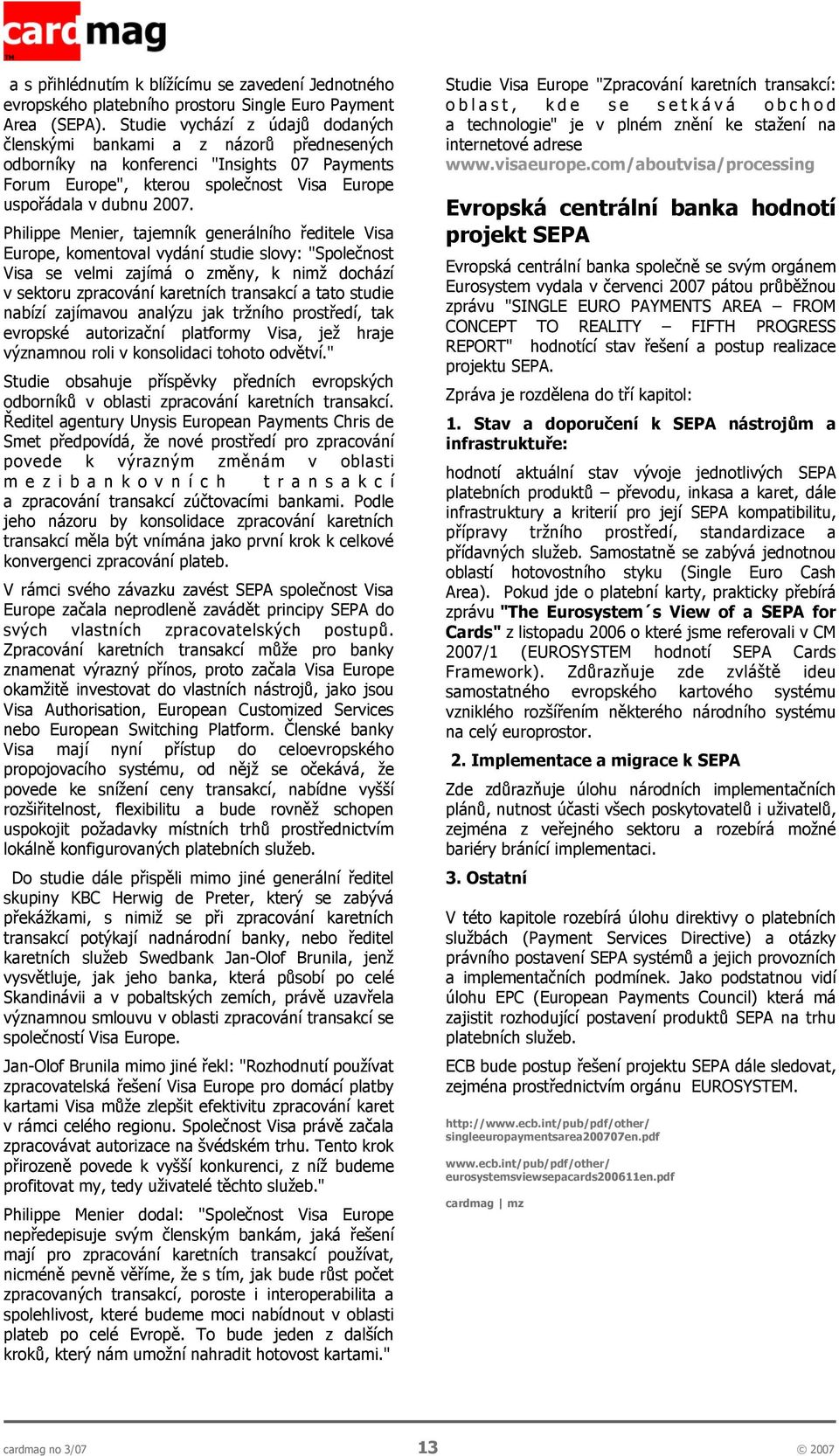 Philippe Menier, tajemník generálního ředitele Visa Europe, komentoval vydání studie slovy: "Společnost Visa se velmi zajímá o změny, k nimž dochází v sektoru zpracování karetních transakcí a tato