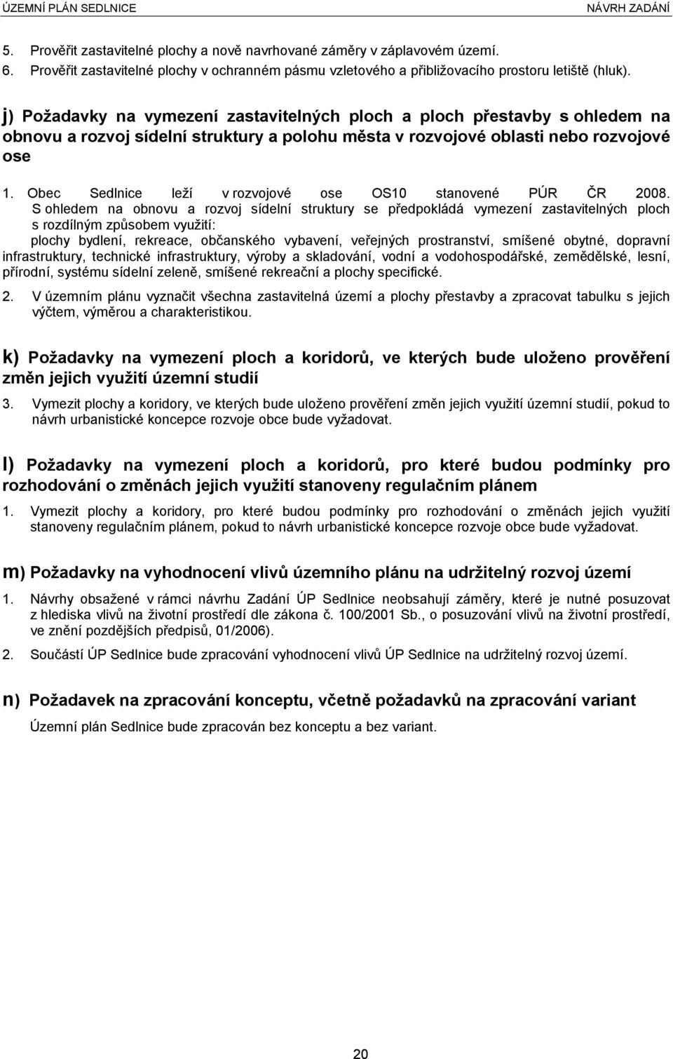 Obec Sedlnice leží v rozvojové ose OS10 stanovené PÚR ČR 2008.