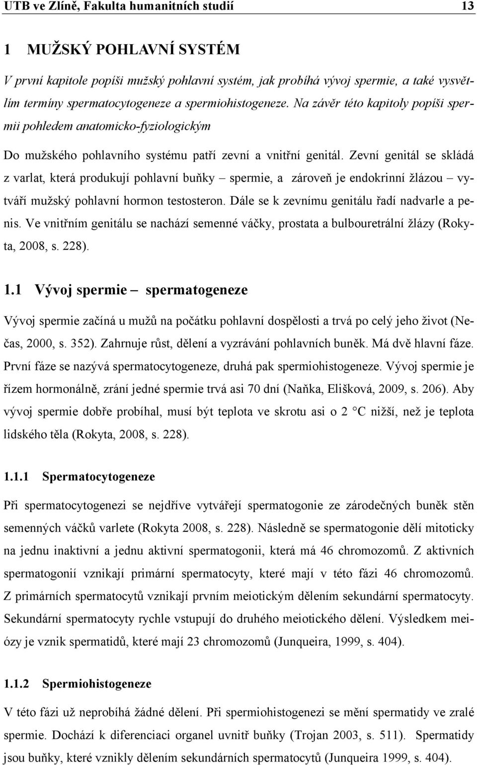 Zevní genitál se skládá z varlat, která produkují pohlavní buňky spermie, a zároveň je endokrinní žlázou vytváří mužský pohlavní hormon testosteron. Dále se k zevnímu genitálu řadí nadvarle a penis.