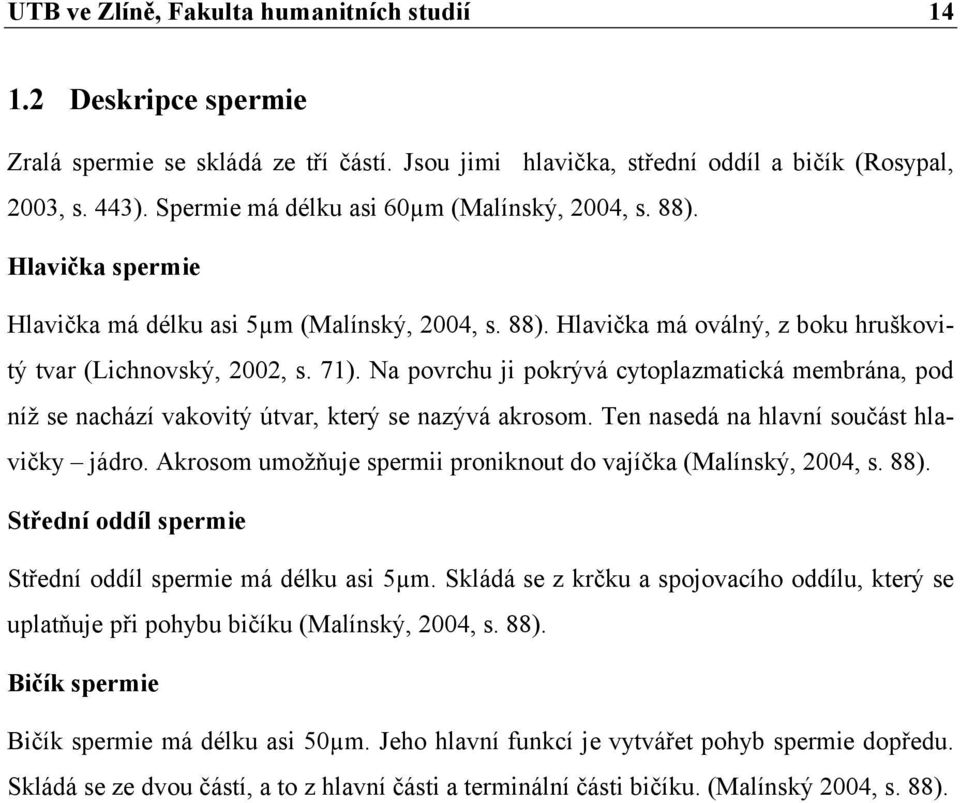 Na povrchu ji pokrývá cytoplazmatická membrána, pod níž se nachází vakovitý útvar, který se nazývá akrosom. Ten nasedá na hlavní součást hlavičky jádro.