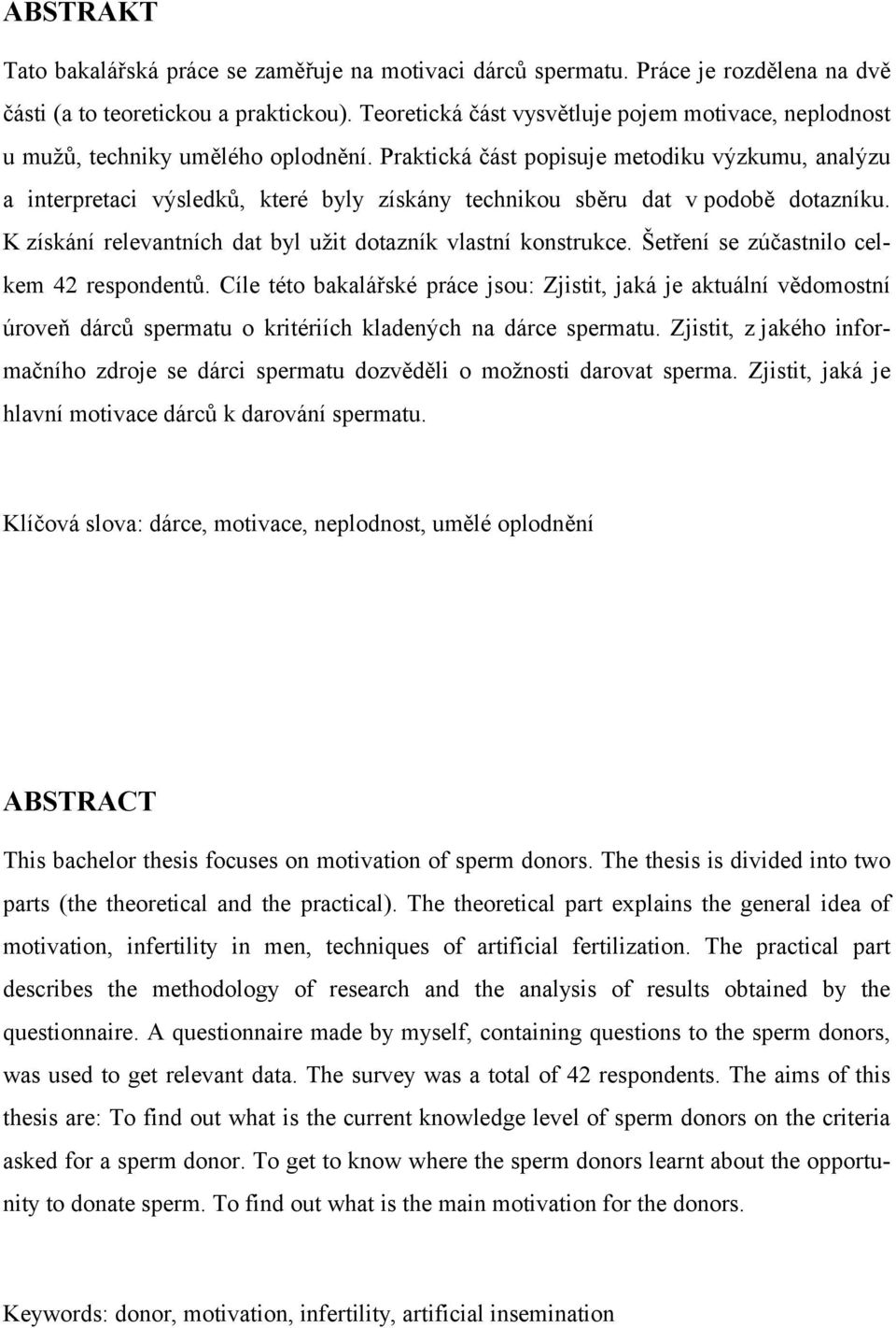 Praktická část popisuje metodiku výzkumu, analýzu a interpretaci výsledků, které byly získány technikou sběru dat v podobě dotazníku. K získání relevantních dat byl užit dotazník vlastní konstrukce.