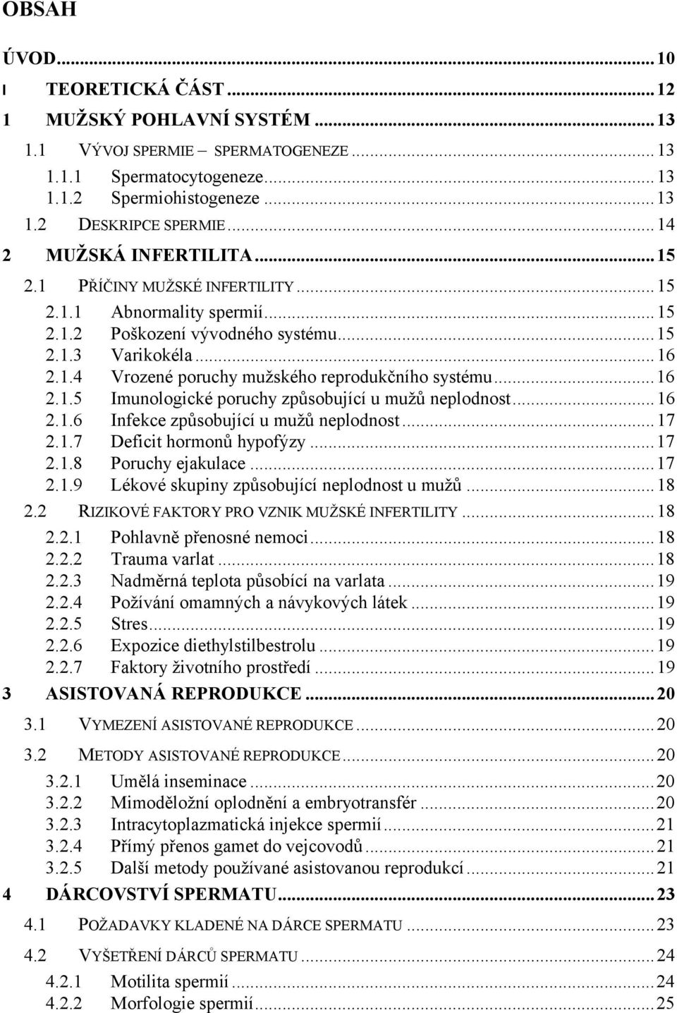 .. 16 2.1.5 Imunologické poruchy způsobující u mužů neplodnost... 16 2.1.6 Infekce způsobující u mužů neplodnost... 17 2.1.7 Deficit hormonů hypofýzy... 17 2.1.8 Poruchy ejakulace... 17 2.1.9 Lékové skupiny způsobující neplodnost u mužů.