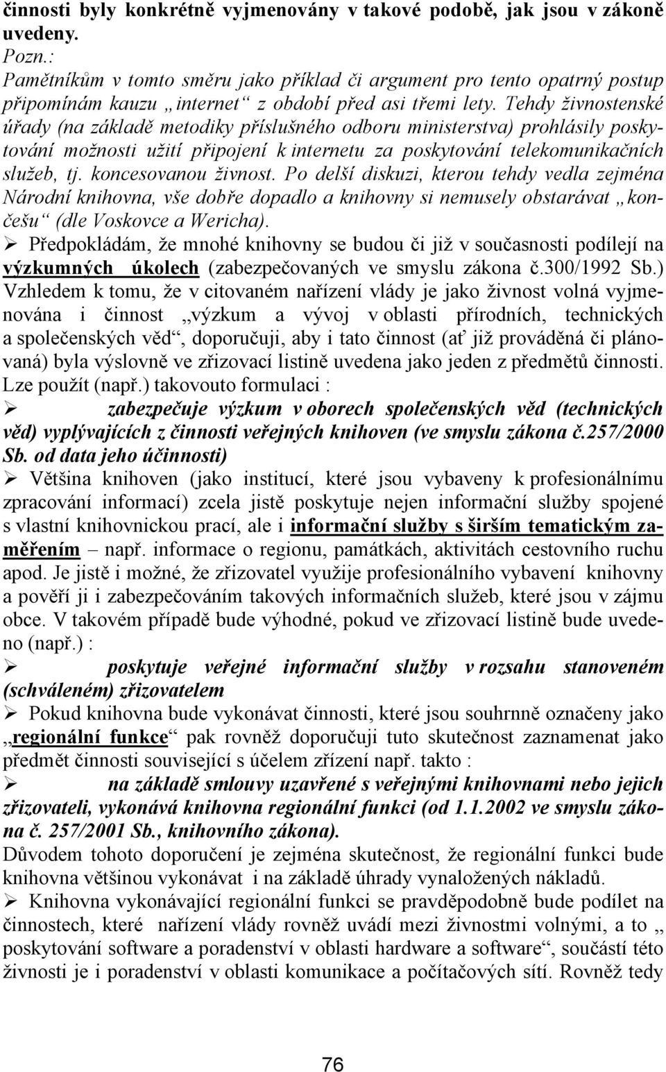 Tehdy živnostenské úřady (na základě metodiky příslušného odboru ministerstva) prohlásily poskytování možnosti užití připojení k internetu za poskytování telekomunikačních služeb, tj.