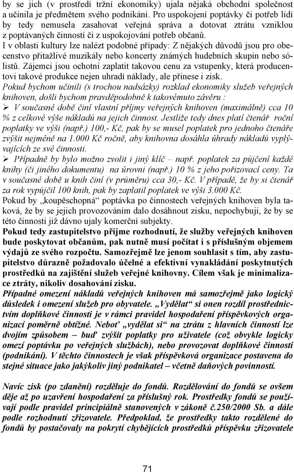 I v oblasti kultury lze nalézt podobné případy: Z nějakých důvodů jsou pro obecenstvo přitažlivé muzikály nebo koncerty známých hudebních skupin nebo sólistů.