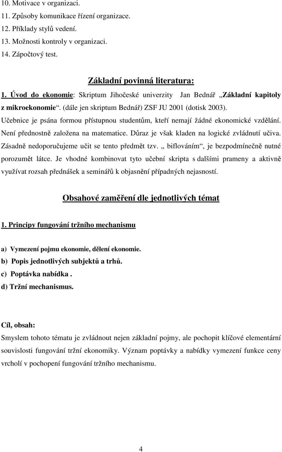 Učebnice je psána formou přístupnou studentům, kteří nemají žádné ekonomické vzdělání. Není přednostně založena na matematice. Důraz je však kladen na logické zvládnutí učiva.