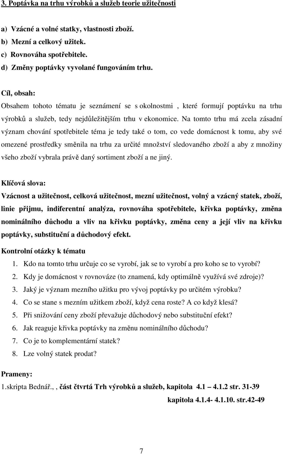 Na tomto trhu má zcela zásadní význam chování spotřebitele téma je tedy také o tom, co vede domácnost k tomu, aby své omezené prostředky směnila na trhu za určité množství sledovaného zboží a aby z